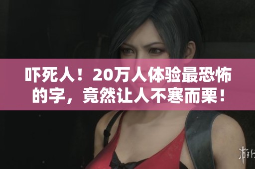 吓死人！20万人体验最恐怖的字，竟然让人不寒而栗！