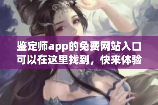 鉴定师app的免费网站入口可以在这里找到，快来体验吧