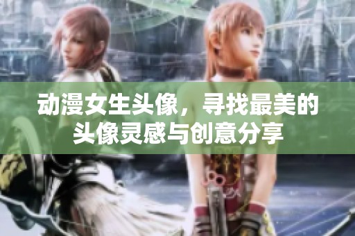 动漫女生头像，寻找最美的头像灵感与创意分享