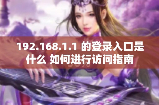 192.168.1.1 的登录入口是什么 如何进行访问指南
