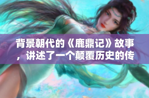 背景朝代的《鹿鼎记》故事，讲述了一个颠覆历史的传奇冒险