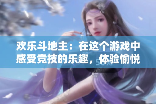 欢乐***：在这个游戏中感受竞技的乐趣，体验愉悦的牌局对战！