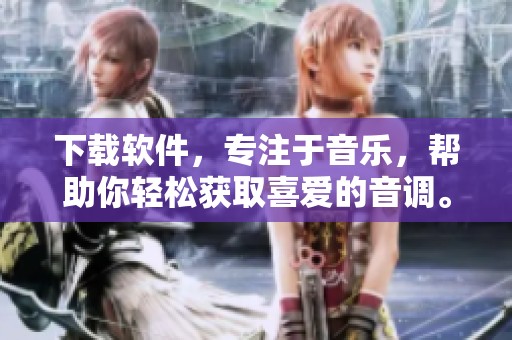 下载软件，专注于音乐，帮助你轻松获取喜爱的音调。