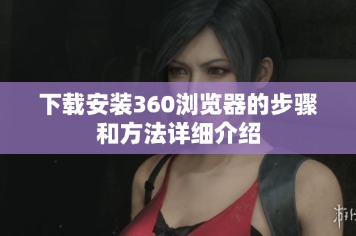 下载安装360浏览器的步骤和方法详细介绍