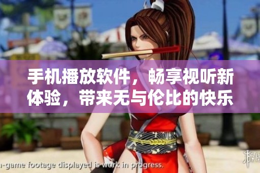 手机播放软件，畅享视听新体验，带来无与伦比的快乐时光