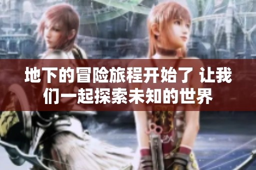 地下的冒险旅程开始了 让我们一起探索未知的世界