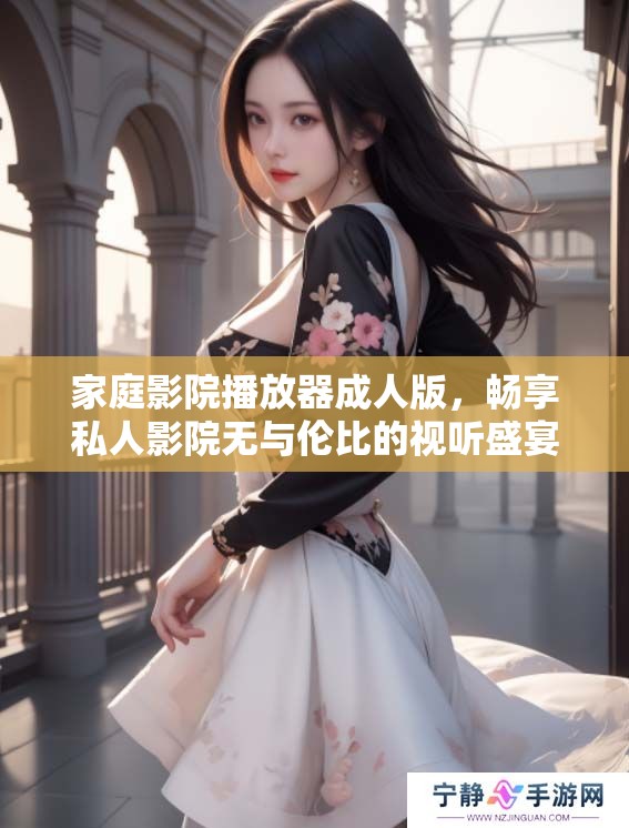 家庭影院播放器**版，畅享私人影院无与伦比的视听盛宴