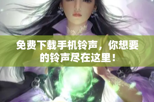 免费下载手机铃声，你想要的铃声尽在这里！