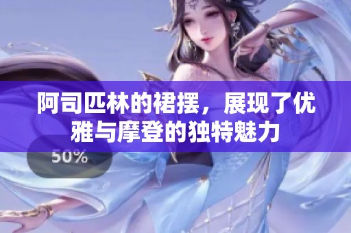 阿司匹林的裙摆，展现了优雅与摩登的独特魅力
