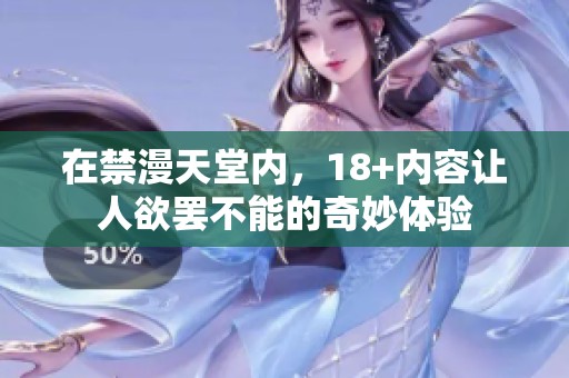在禁漫天堂内，18+内容让人欲罢不能的奇妙体验