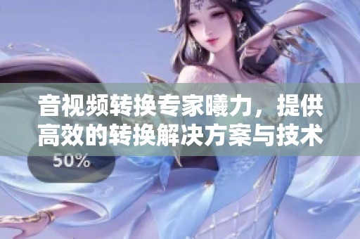 音视频转换专家曦力，提供高效的转换解决方案与技术支持
