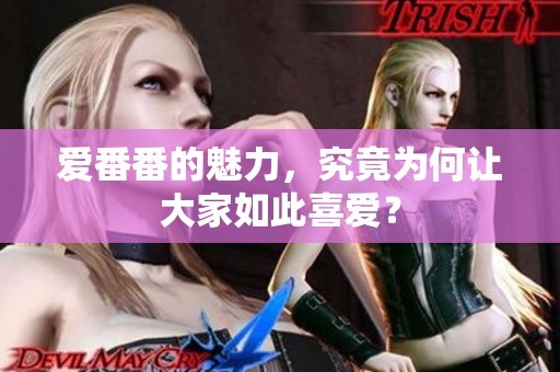 爱番番的魅力，究竟为何让大家如此喜爱？