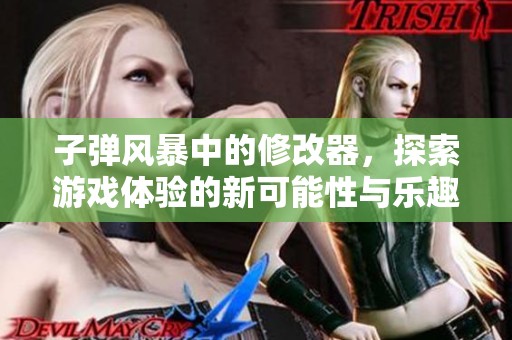 子弹风暴中的修改器，探索游戏体验的新可能性与乐趣
