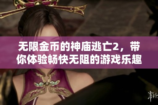 无限金币的神庙逃亡2，带你体验畅快无阻的游戏乐趣