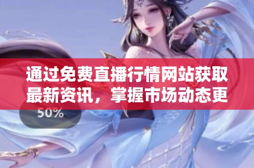 通过免费直播行情网站获取最新资讯，掌握市场动态更轻松