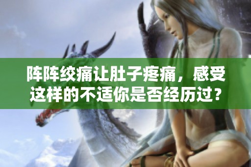阵阵绞痛让肚子疼痛，感受这样的不适你是否经历过？