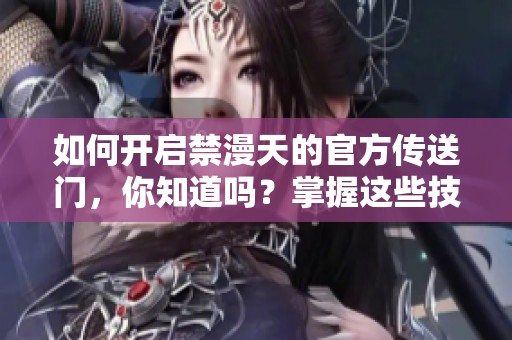 如何开启禁漫天的官方传送门，你知道吗？掌握这些技巧轻松搞定！