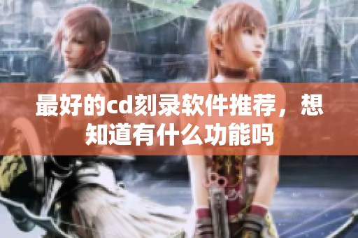 最好的cd刻录软件推荐，想知道有什么功能吗
