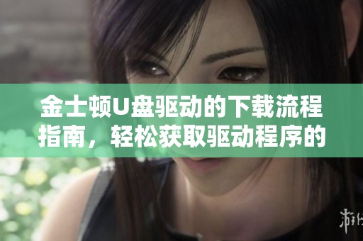 金士顿U盘驱动的下载流程指南，轻松获取驱动程序的步骤详解