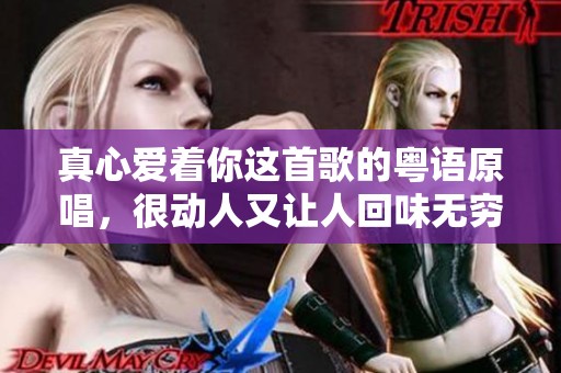 真心爱着你这首歌的粤语原唱，很动人又让人回味无穷。