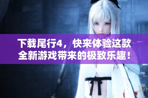 下载尾行4，快来体验这款全新游戏带来的极致乐趣！