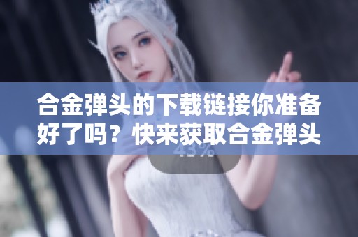 合金弹头的下载链接你准备好了吗？快来获取合金弹头游戏下载吧！