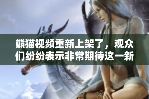 熊猫视频重新上架了，观众们纷纷表示非常期待这一新内容的更新。