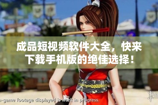 成品短视频软件大全，快来下载手机版的绝佳选择！