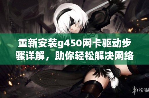 重新安装g450网卡驱动步骤详解，助你轻松解决网络连接问题