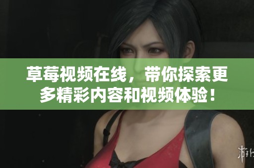 草莓视频在线，带你探索更多精彩内容和视频体验！