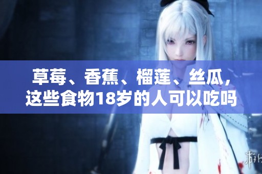 草莓、香蕉、榴莲、丝瓜，这些食物18岁的人可以吃吗？它们是否有毒呢？