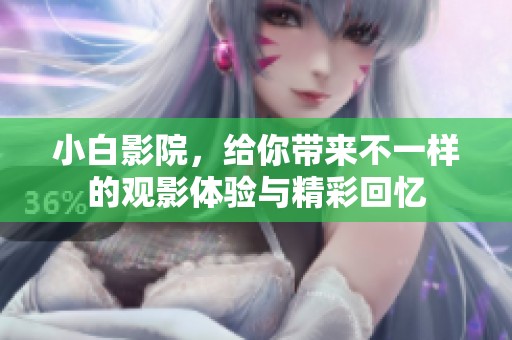 小白影院，给你带来不一样的观影体验与精彩回忆