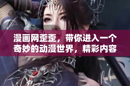 漫画网歪歪，带你进入一个奇妙的动漫世界，精彩内容等你发现
