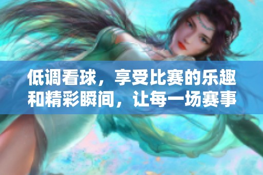 低调看球，享受比赛的乐趣和精彩瞬间，让每一场赛事都有不一样的体验