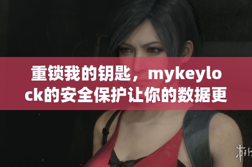 重锁我的钥匙，mykeylock的安全保护让你的数据更安全