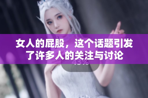 女人的屁股，这个话题引发了许多人的关注与讨论