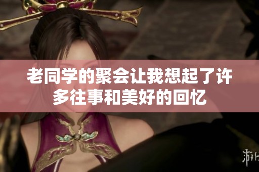 老同学的聚会让我想起了许多往事和美好的回忆