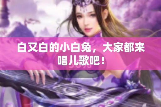 白又白的小白兔，大家都来唱儿歌吧！