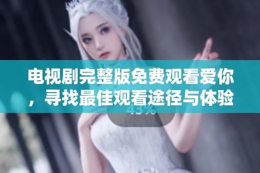 电视剧完整版免费观看爱你，寻找最佳观看途径与体验方式