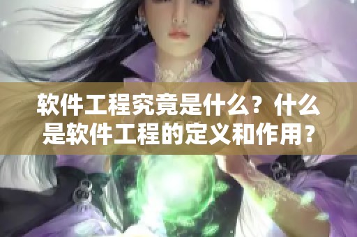 软件工程究竟是什么？什么是软件工程的定义和作用？