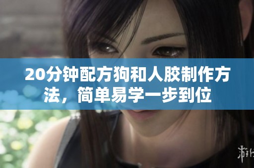 20分钟配方狗和人胶制作方法，简单易学一步到位