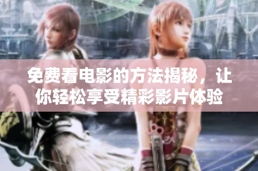 免费看电影的方法揭秘，让你轻松享受精彩影片体验