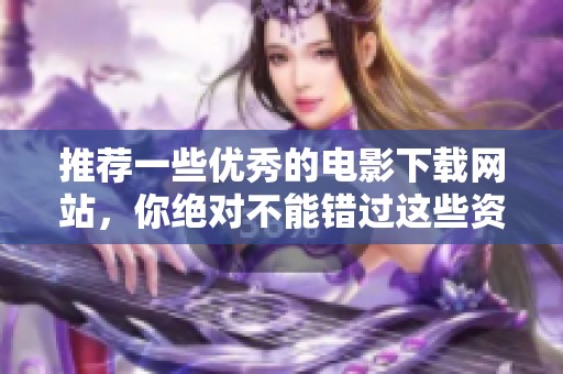 推荐一些优秀的电影下载网站，你绝对不能错过这些资源很丰富的平台