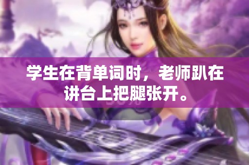 学生在背单词时，老师趴在讲台上把腿张开。