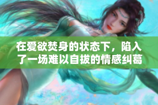 在爱欲焚身的状态下，陷入了一场难以自拔的情感纠葛