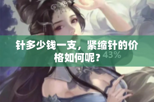 针多少钱一支，紧缩针的价格如何呢？