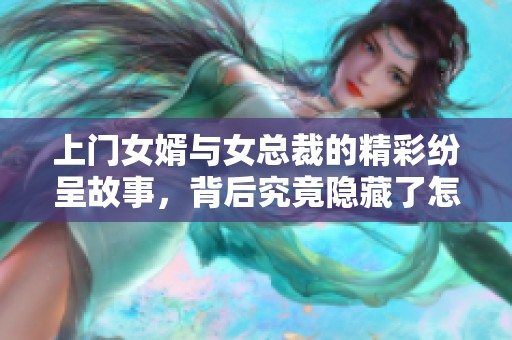 上门女婿与女总裁的精彩纷呈故事，背后究竟隐藏了怎样的情感纠葛呢