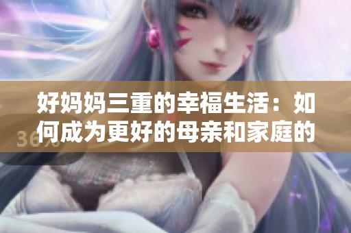 好妈妈三重的幸福生活：如何成为更好的母亲和家庭的支柱