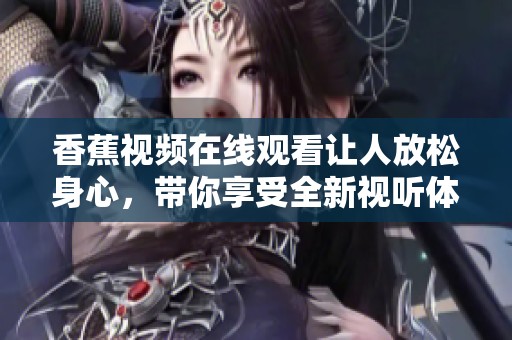 香蕉视频在线观看让人放松身心，带你享受全新视听体验