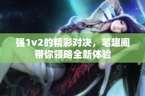 强1v2的精彩对决，笔趣阁带你领略全新体验